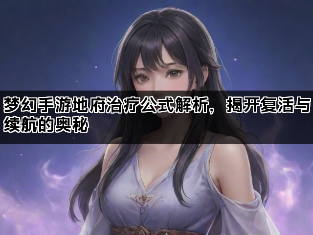 梦幻手游地府治疗公式解析，揭开复活与续航的奥秘