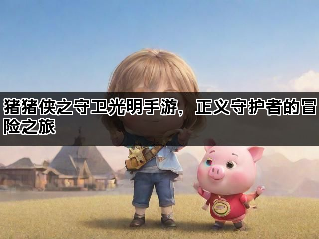 猪猪侠之守卫光明手游，正义守护者的冒险之旅