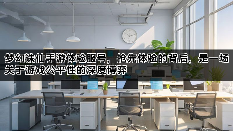 梦幻诛仙手游体验服号，抢先体验的背后，是一场关于游戏公平性的深度博弈