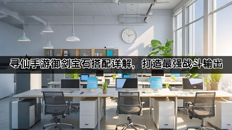 寻仙手游御剑宝石搭配详解，打造最强战斗输出