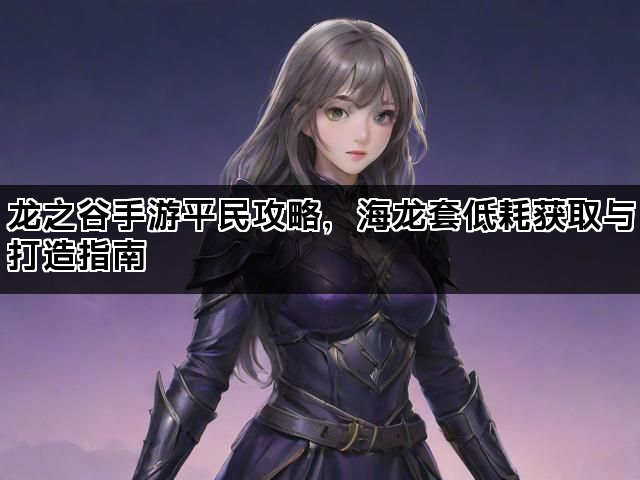 龙之谷手游平民攻略，海龙套低耗获取与打造指南