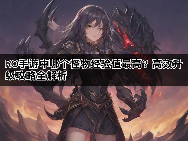 RO手游中哪个怪物经验值最高？高效升级攻略全解析