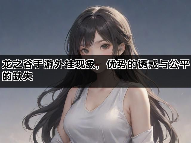 龙之谷手游外挂现象，优势的诱惑与公平的缺失
