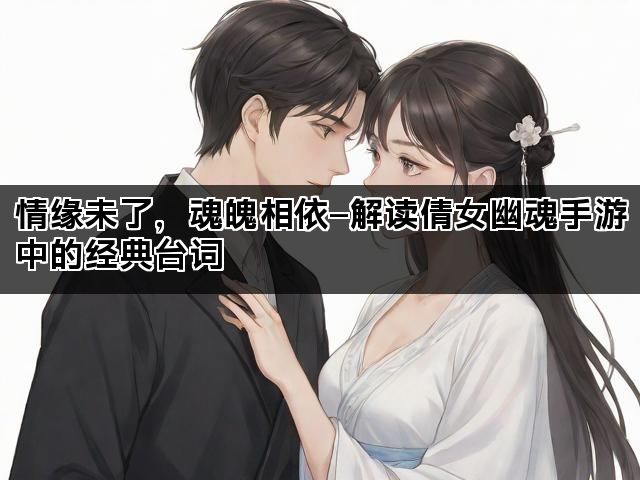 情缘未了，魂魄相依—解读倩女幽魂手游中的经典台词