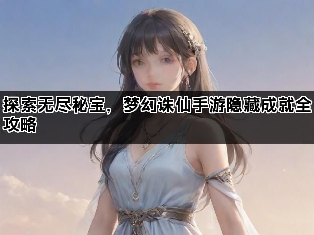 探索无尽秘宝，梦幻诛仙手游隐藏成就全攻略