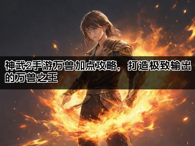 神武2手游万兽加点攻略，打造极致输出的万兽之王