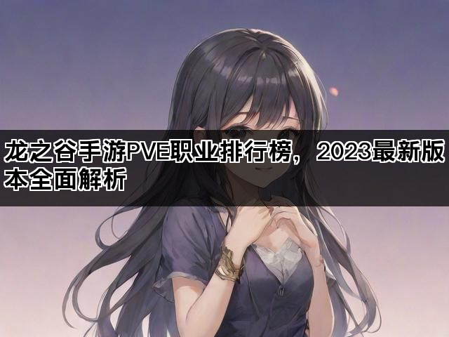 龙之谷手游PVE职业排行榜，2023最新版本全面解析