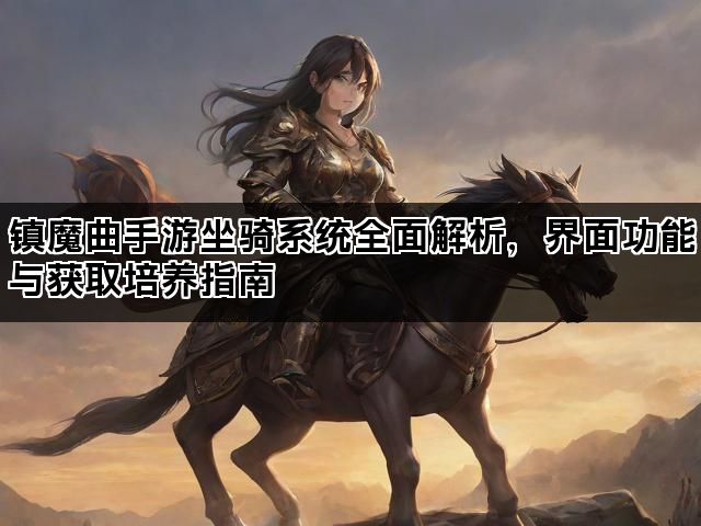 镇魔曲手游坐骑系统全面解析，界面功能与获取培养指南