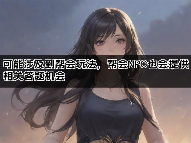 可能涉及到帮会玩法，帮会NPC也会提供相关答题机会