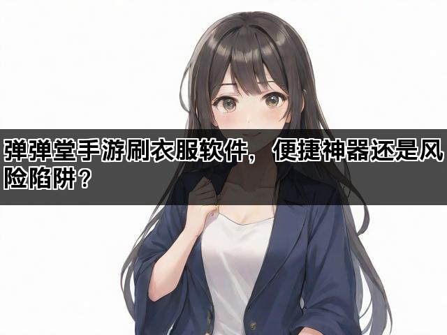 弹弹堂手游刷衣服软件，便捷神器还是风险陷阱？