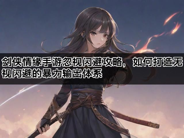 剑侠情缘手游忽视闪避攻略，如何打造无视闪避的暴力输出体系