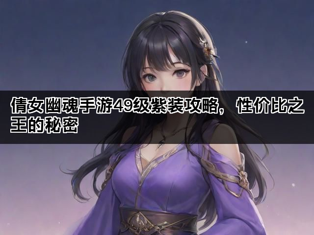 倩女幽魂手游49级紫装攻略，性价比之王的秘密