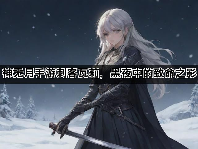 神无月手游刺客瓦莉，黑夜中的致命之影
