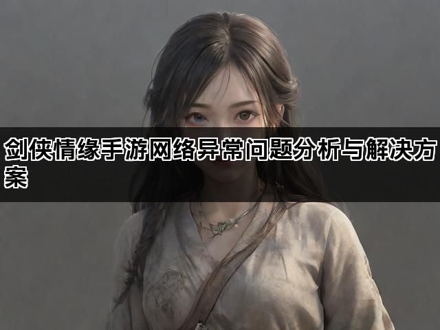 剑侠情缘手游网络异常问题分析与解决方案
