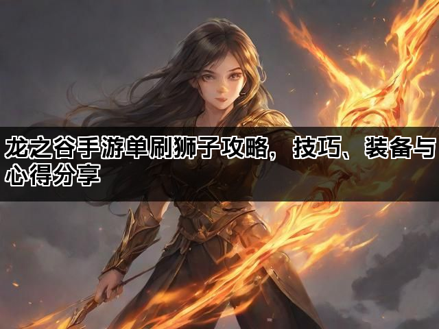 龙之谷手游单刷狮子攻略,技巧、装备与心得分享 龙之谷手游单刷狮子攻略,技巧、装备与心得分享