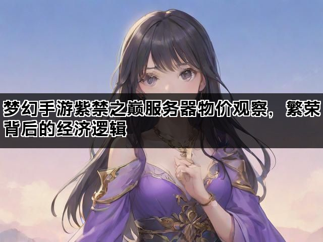 梦幻手游紫禁之巅服务器物价观察，繁荣背后的经济逻辑