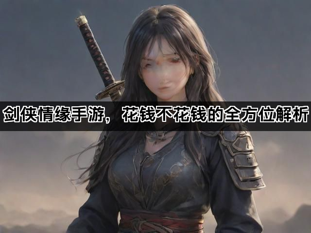 剑侠情缘手游，花钱不花钱的全方位解析