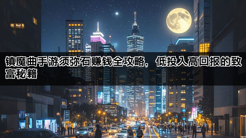 镇魔曲手游须弥石赚钱全攻略,低投入高回报的致富秘籍 镇魔曲手游须弥石赚钱全攻略,低投入高回报的致富秘籍