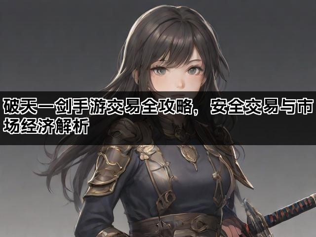 破天一剑手游交易全攻略，安全交易与市场经济解析