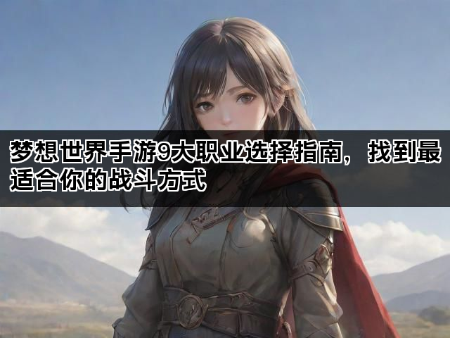 梦想世界手游9大职业选择指南，找到最适合你的战斗方式