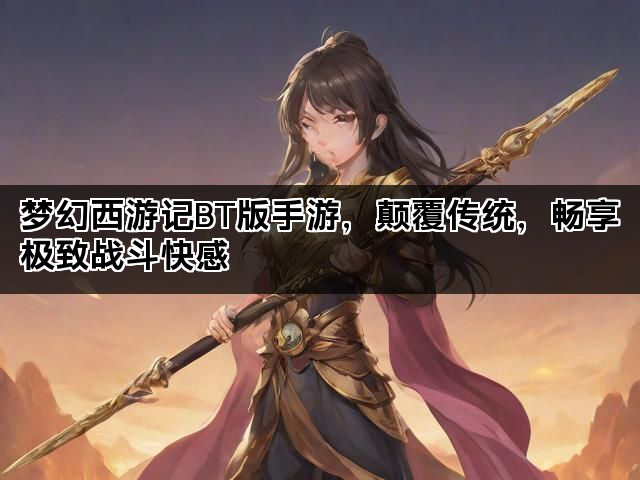 梦幻西游记BT版手游，颠覆传统，畅享极致战斗快感