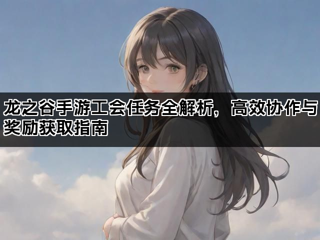 龙之谷手游工会任务全解析，高效协作与奖励获取指南
