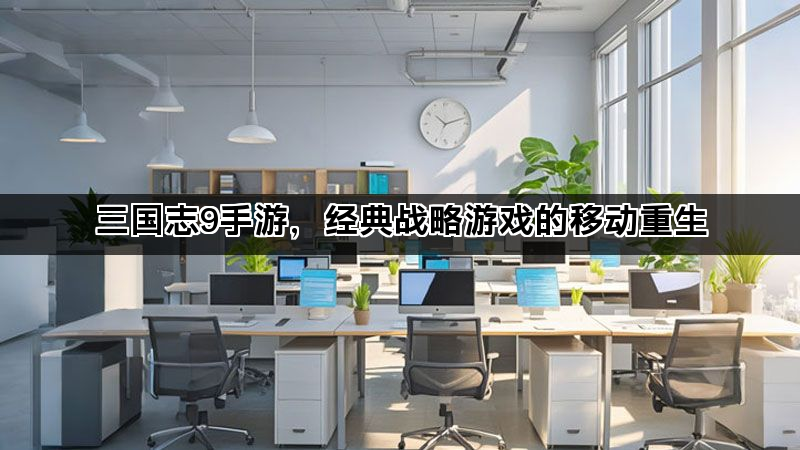 三国志9手游，经典战略游戏的移动重生