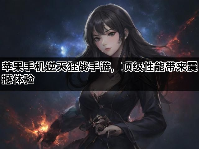 苹果手机逆天狂战手游，顶级性能带来震撼体验