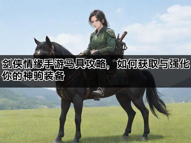 剑侠情缘手游马具攻略，如何获取与强化你的神驹装备