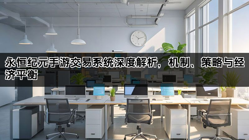 永恒纪元手游交易系统深度解析，机制、策略与经济平衡