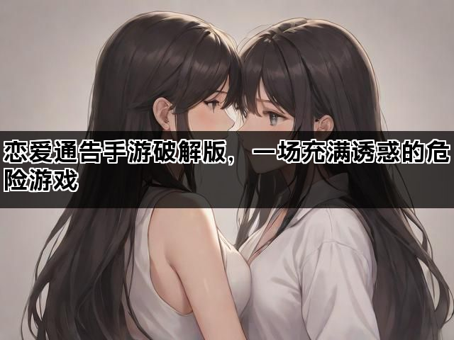 恋爱通告手游破解版，一场充满诱惑的危险游戏