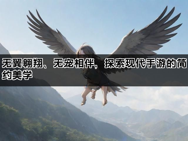 无翼翱翔、无宠相伴，探索现代手游的简约美学