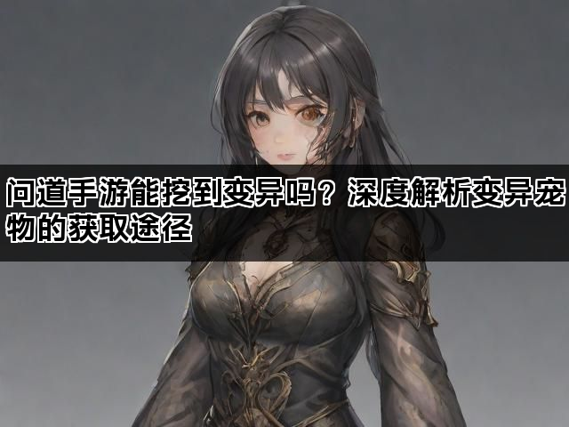 问道手游能挖到变异吗？深度解析变异宠物的获取途径
