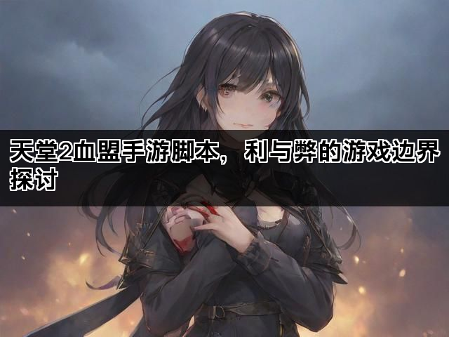 天堂2血盟手游脚本，利与弊的游戏边界探讨