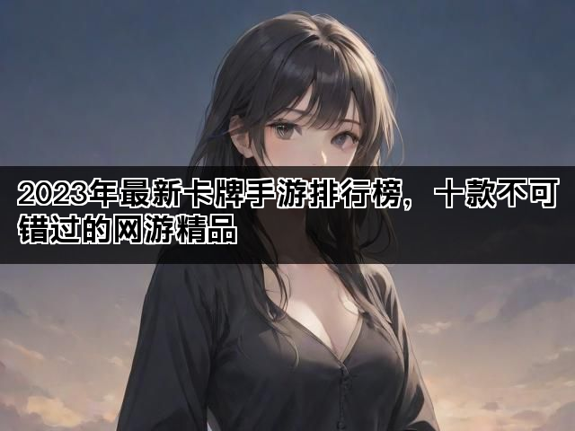 2023年最新卡牌手游排行榜，十款不可错过的网游精品