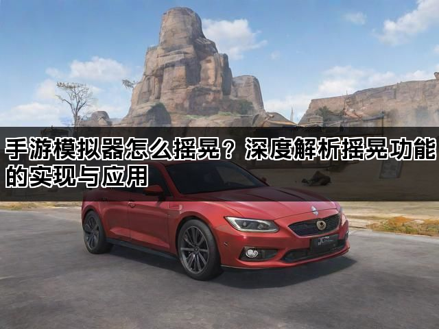 手游模拟器怎么摇晃？深度解析摇晃功能的实现与应用