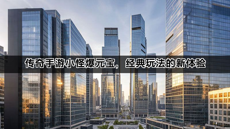 传奇手游小怪爆元宝，经典玩法的新体验