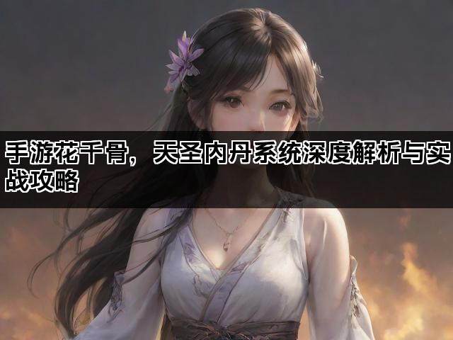 手游花千骨，天圣内丹系统深度解析与实战攻略