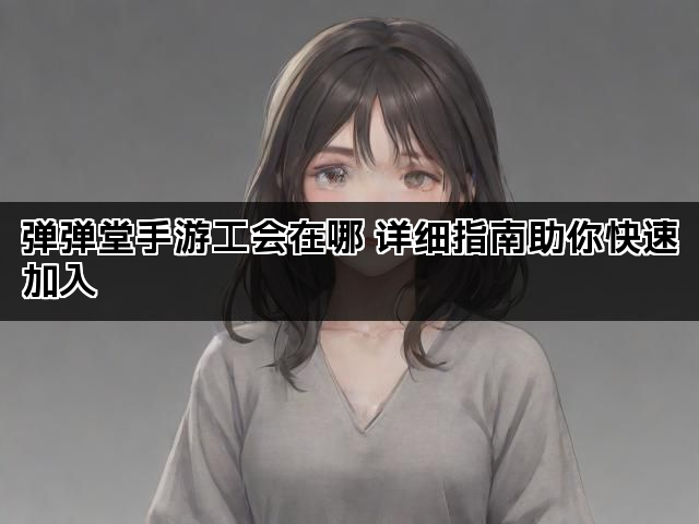 弹弹堂手游工会在哪 详细指南助你快速加入
