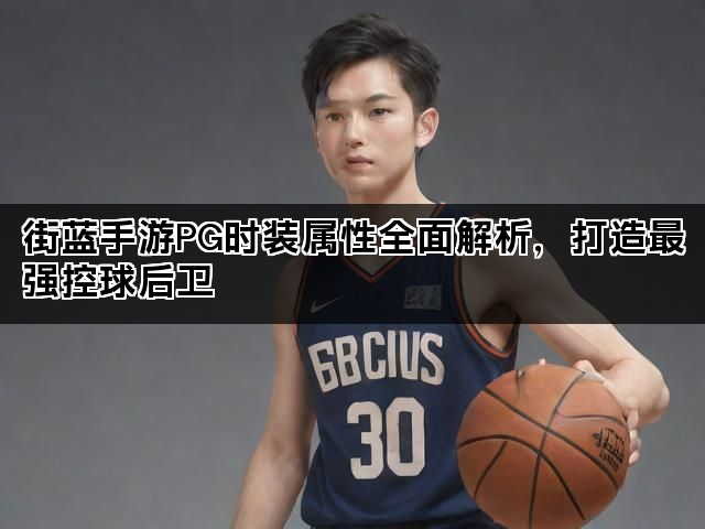 街蓝手游PG时装属性全面解析，打造最强控球后卫