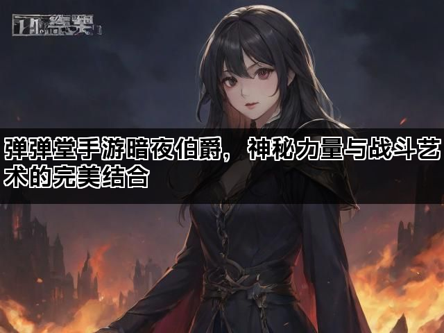 弹弹堂手游暗夜伯爵，神秘力量与战斗艺术的完美结合