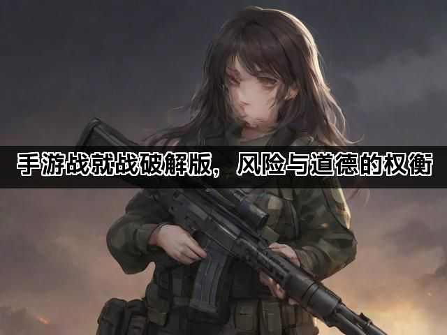 手游战就战破解版，风险与道德的权衡
