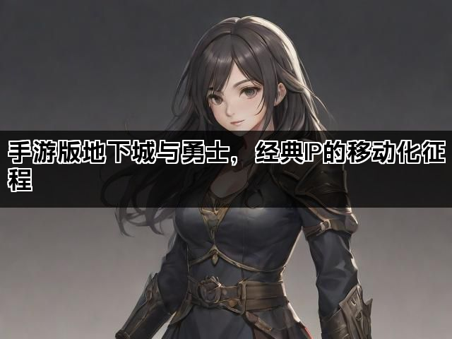 手游版地下城与勇士，经典IP的移动化征程