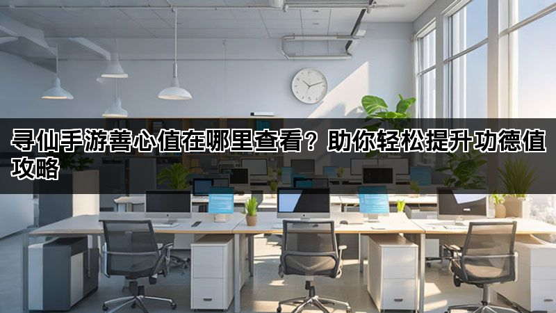 寻仙手游善心值在哪里查看？助你轻松提升功德值攻略