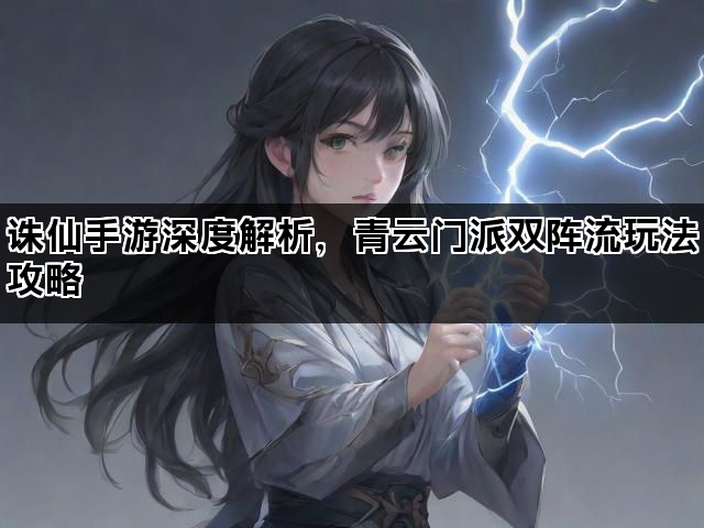 诛仙手游深度解析，青云门派双阵流玩法攻略