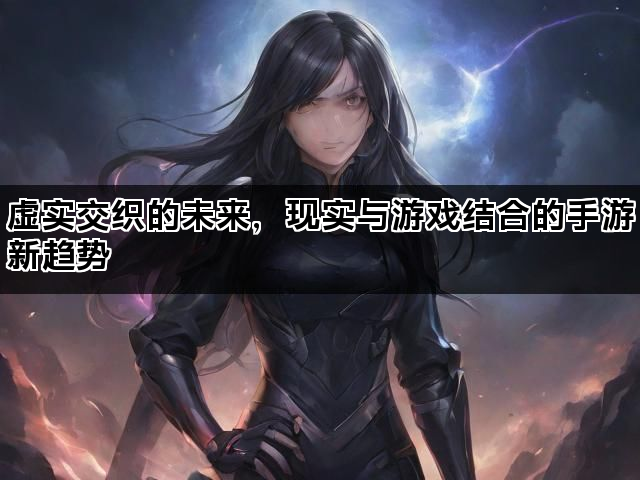 虚实交织的未来，现实与游戏结合的手游新趋势