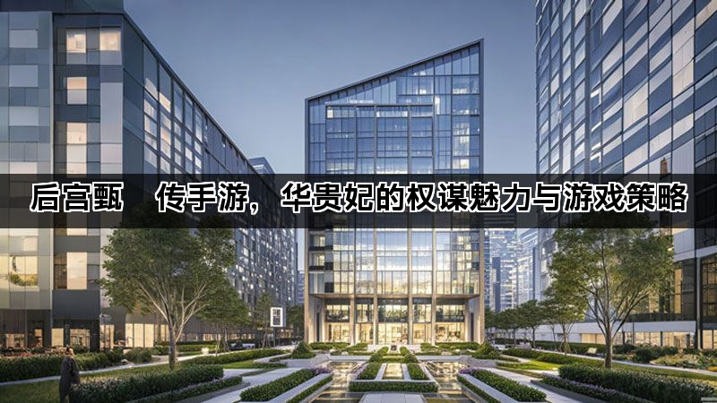 后宫甄嬛传手游，华贵妃的权谋魅力与游戏策略