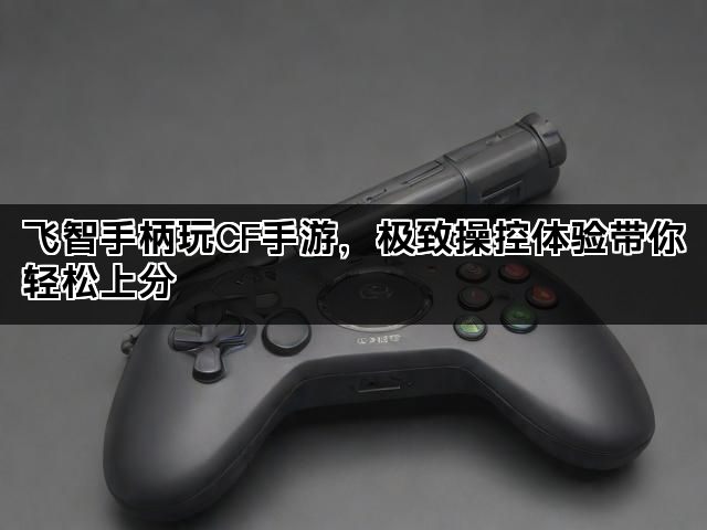 飞智手柄玩CF手游，极致操控体验带你轻松上分