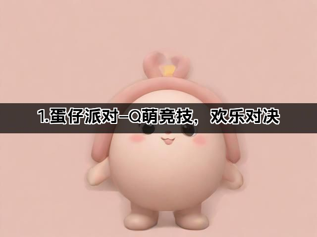 1.蛋仔派对—Q萌竞技，欢乐对决