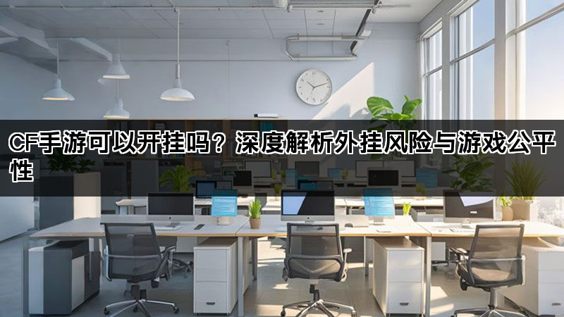 CF手游可以开挂吗？深度解析外挂风险与游戏公平性